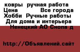 ковры  ручная работа › Цена ­ 2 500 - Все города Хобби. Ручные работы » Для дома и интерьера   . Ненецкий АО,Снопа д.